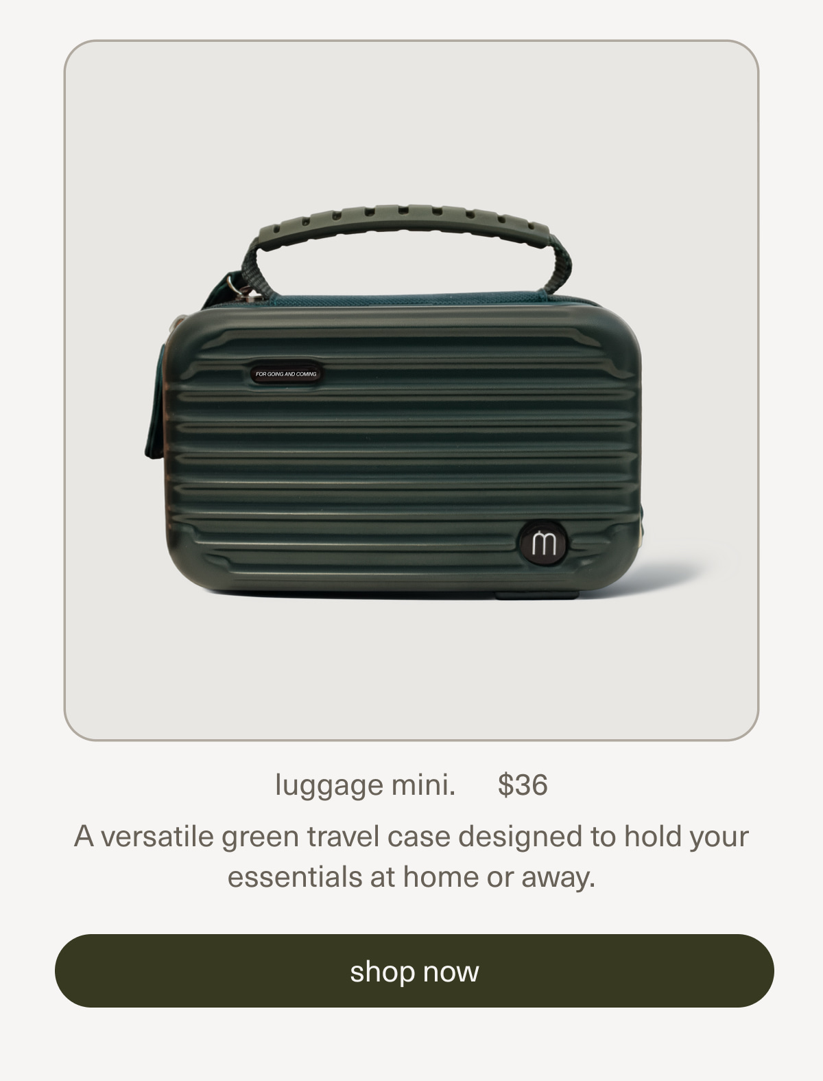 luggage mini. | $36 | A versatile green travel case designed to hold your essentials at home or away. | [ shop now ]