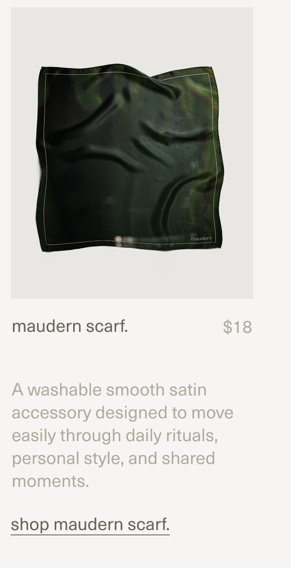 maudern scarf. | $18 | A washable smooth satin accessory designed to move easily through daily rituals, personal style, and shared moments. | shop maudern scarf.