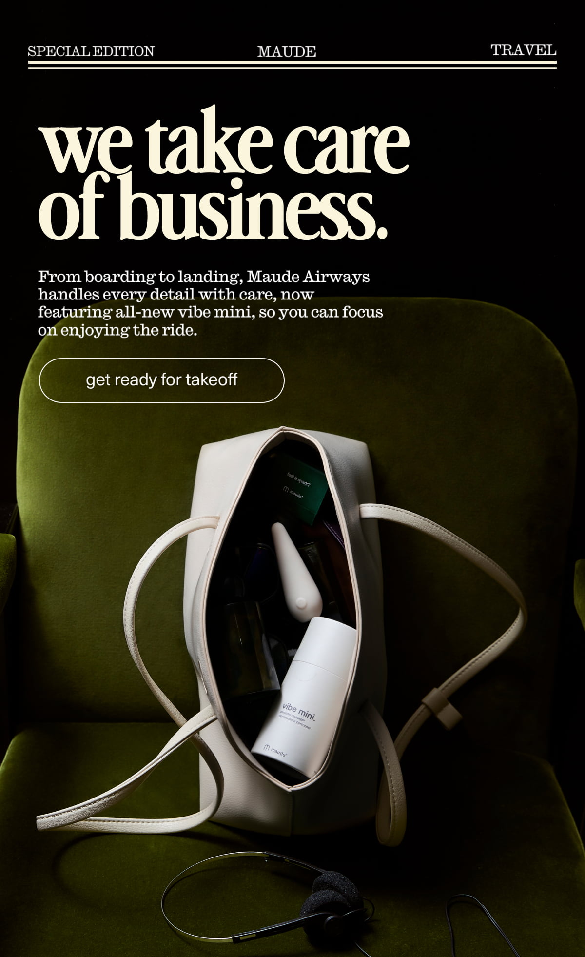 maude | we take care of business. | From boarding to landing, Maude Airways handles every detail with care so you can focus on enjoying the ride. | [ get ready for takeoff ]