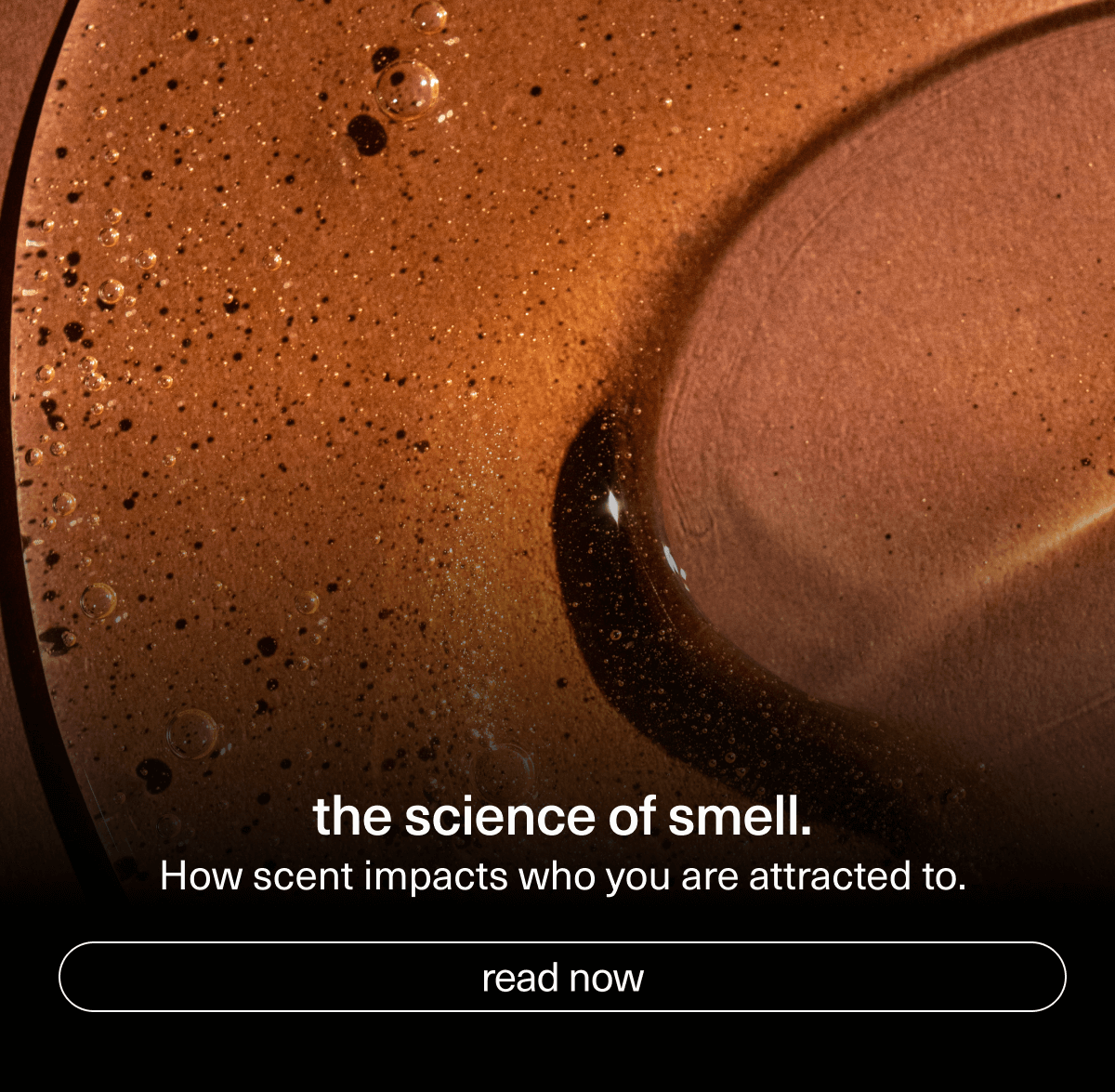 the science of smell. | How scent impacts who you are attracted to. | [ read now ]