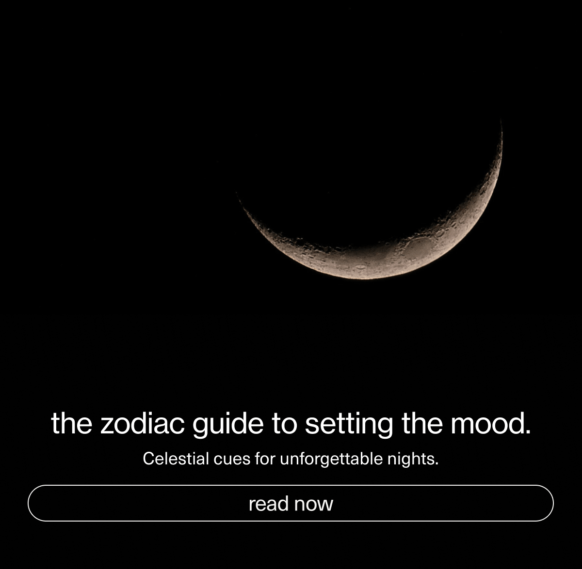 the zodiac guide to setting the mood. | Celestial cues for unforgettable nights. | [ read now ]