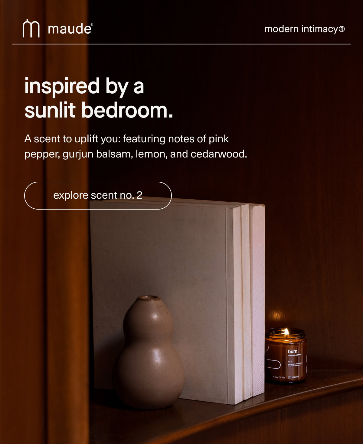 maude | modern intimacy | inspired by a sunlit bedroom. | A scent to uplift you: featuring notes of pink pepper, gurjun balsam, lemon, and cedarwood. | [ explore scent no. 2 ]