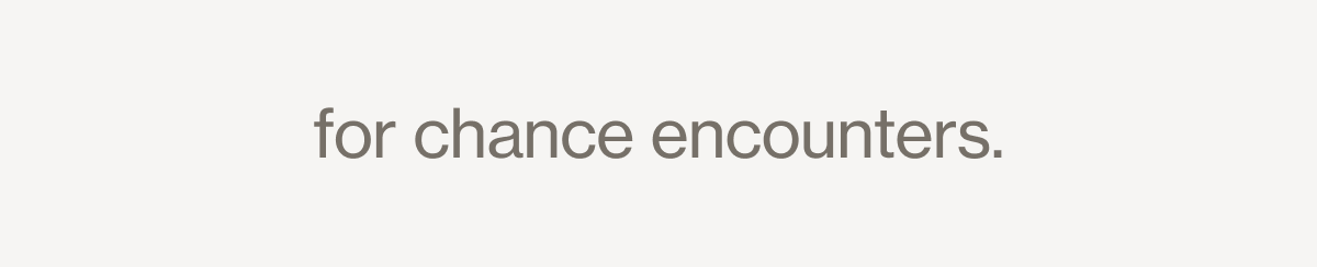 for chance encounters.