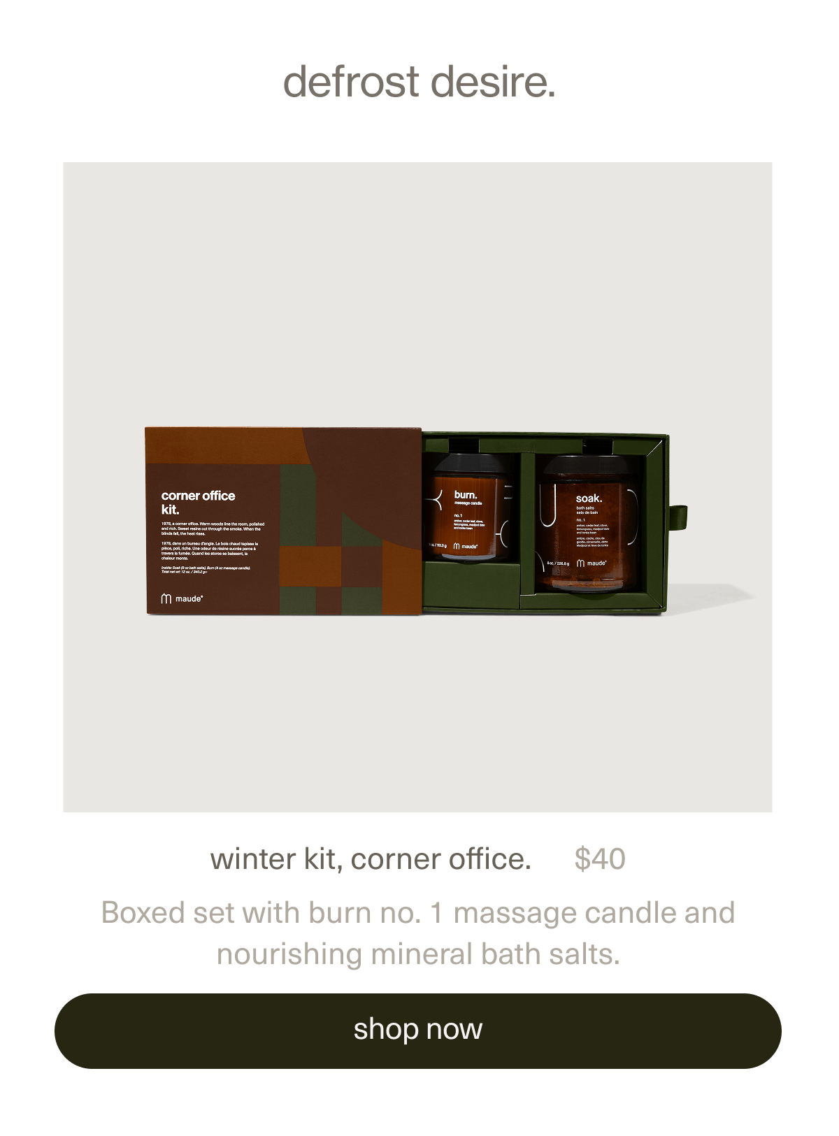 defrost desire. | winter kit, corner office. | $40 | Boxed set with burn no. 1 massage candle and nourishing mineral bath salts. | [ shop now ]