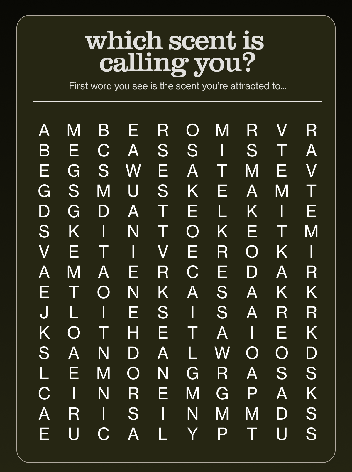 which scent is calling you? | First word you see is the scent you’re attracted to...