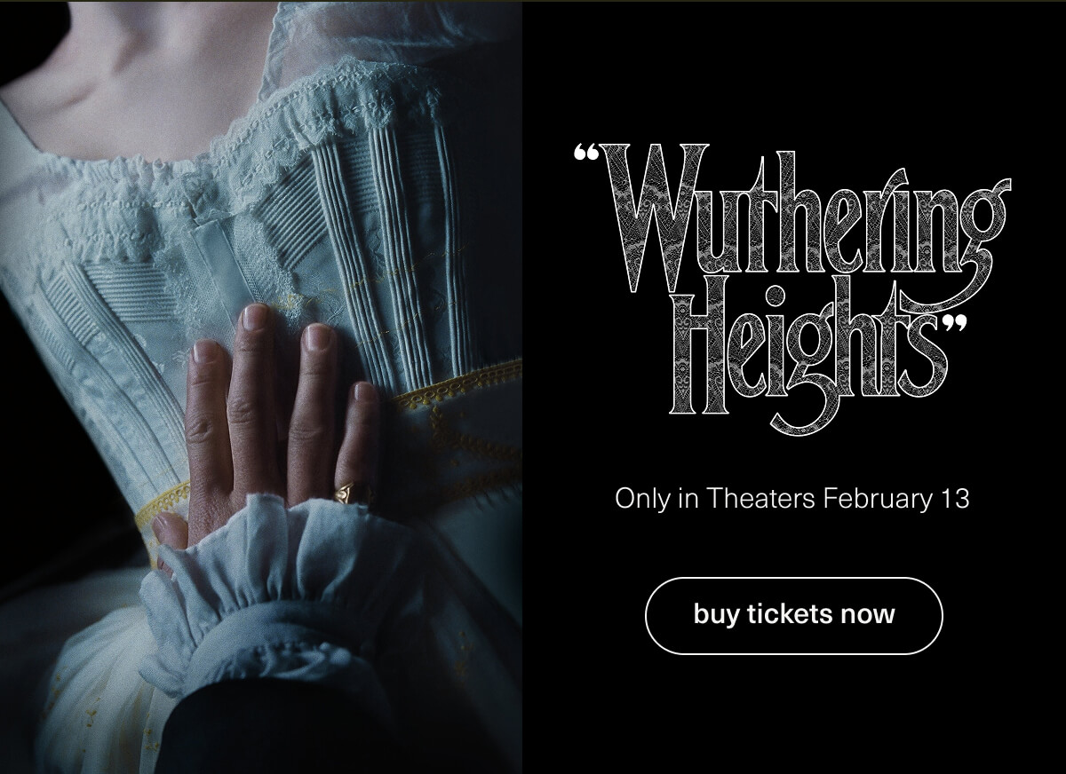 "Wuthering Heights" | Only in Theaters February 13 | [ buy tickets now ]