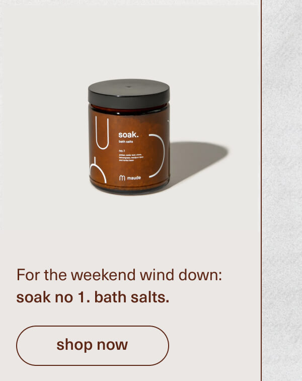 For the weekend wind down: soak no 1. bath salts. | [ shop now ]