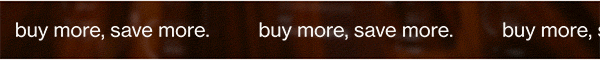 buy more, save more.