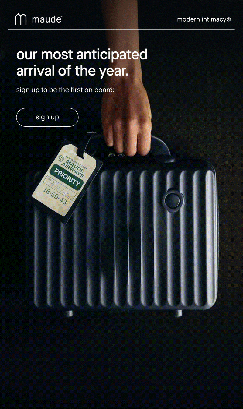 maude | modern intimacy | our most anticipated arrival of the year. | sign up to be the first on board: | [ sign up ] 