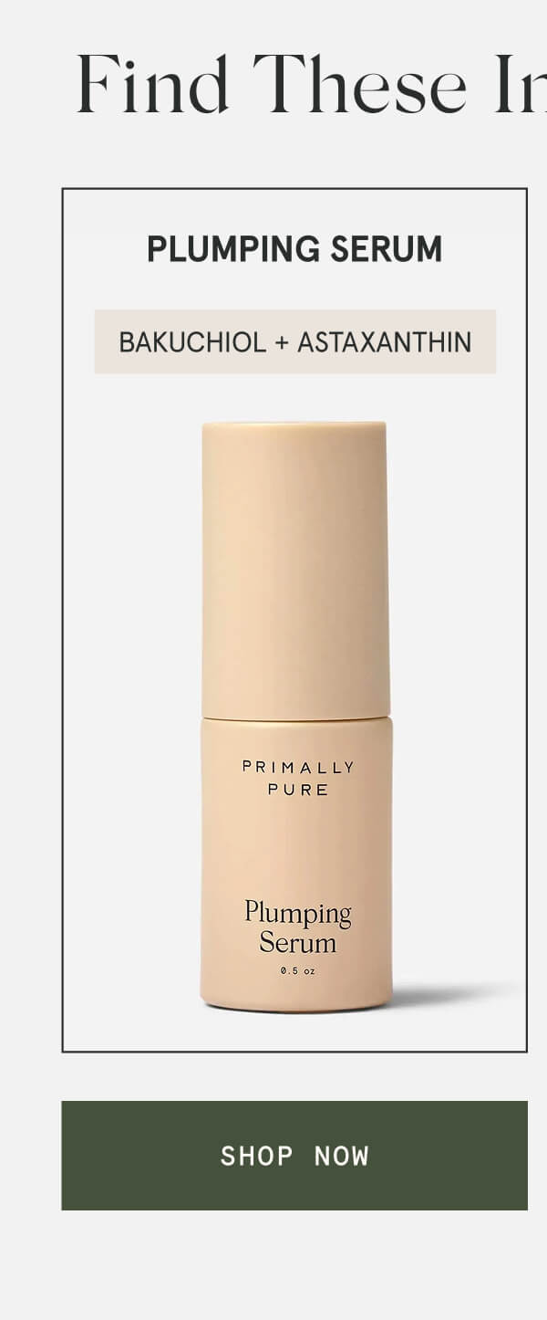 Find These Ingredients In…  Plumping Serum  Bakuchiol + astaxanthin  [SHOP NOW]