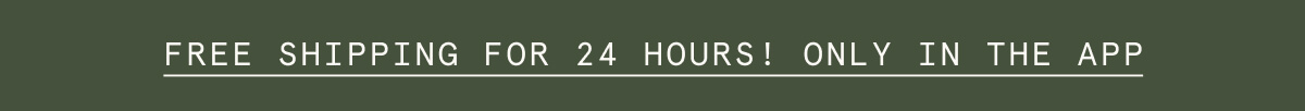 FREE SHIPPING FOR 24 HOURS! ONLY IN THE APP