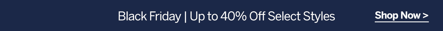 Black Friday | Up to 40% off Select Styles