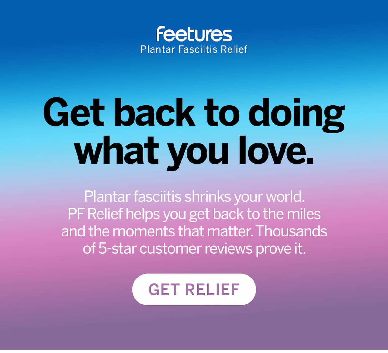 Get back to doing what you love. Get relief. 