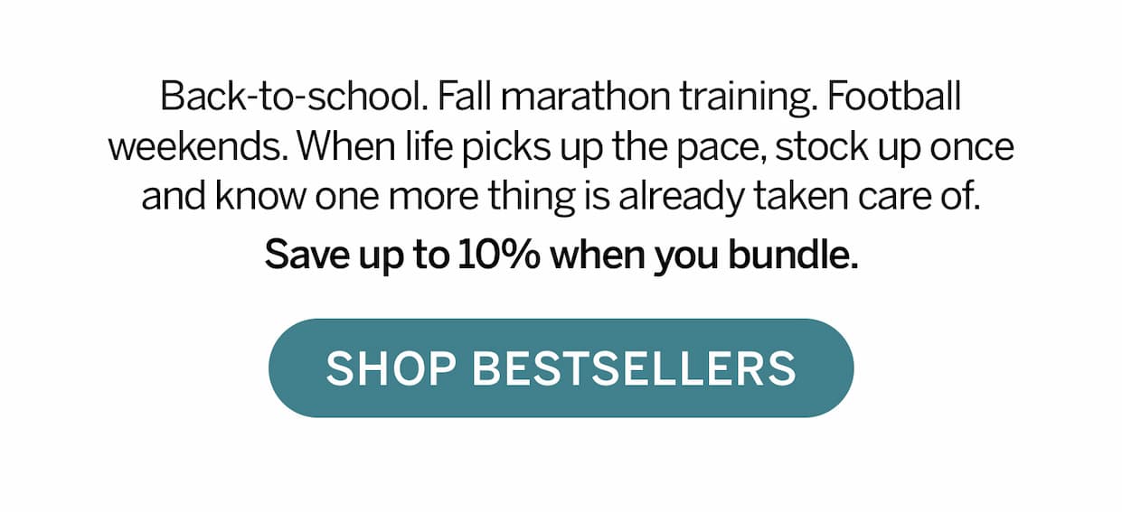 Back to school. Fall marathon training. Football weekends. Shop best sellers.