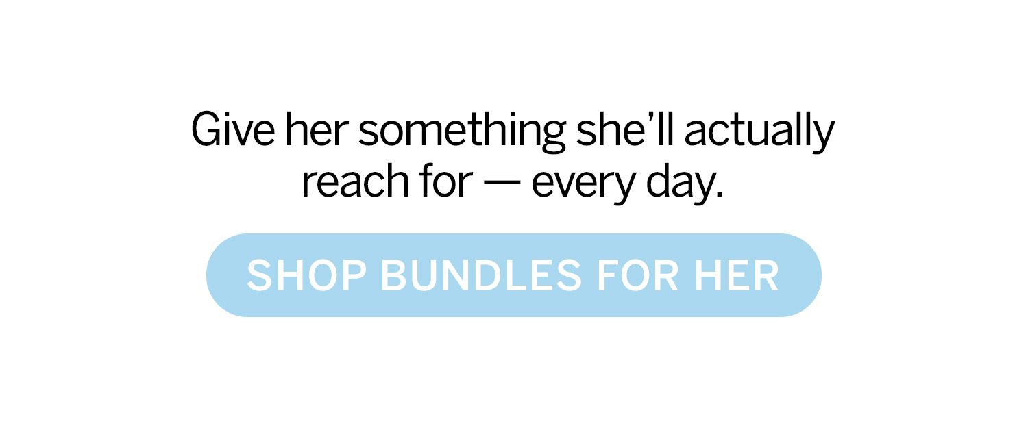 Give her something she'll actually reach for — every day. Shop Bundles for Her