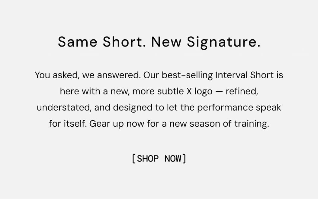 Same Short. Subtle Signature. You asked, we answered. Our best-selling Interval Short is here with a new, more subtle X logo — refined, understated, and designed to let the performance speak for itself. Gear up now for a new season of training. Shop Micro-X Interval Short Now
