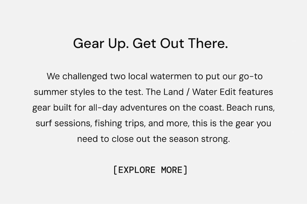 Body Copy: Featuring all-new summer staples, these are the looks we built for all-day adventures in the heat — beach runs, surf sessions, fishing trips, and everything after. Shop Now