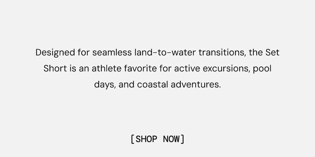 Designed for seamless land-to-water transitions, the Set Short is an athlete favorite for active excursions, pool days, and coastal adventures. Shop Now