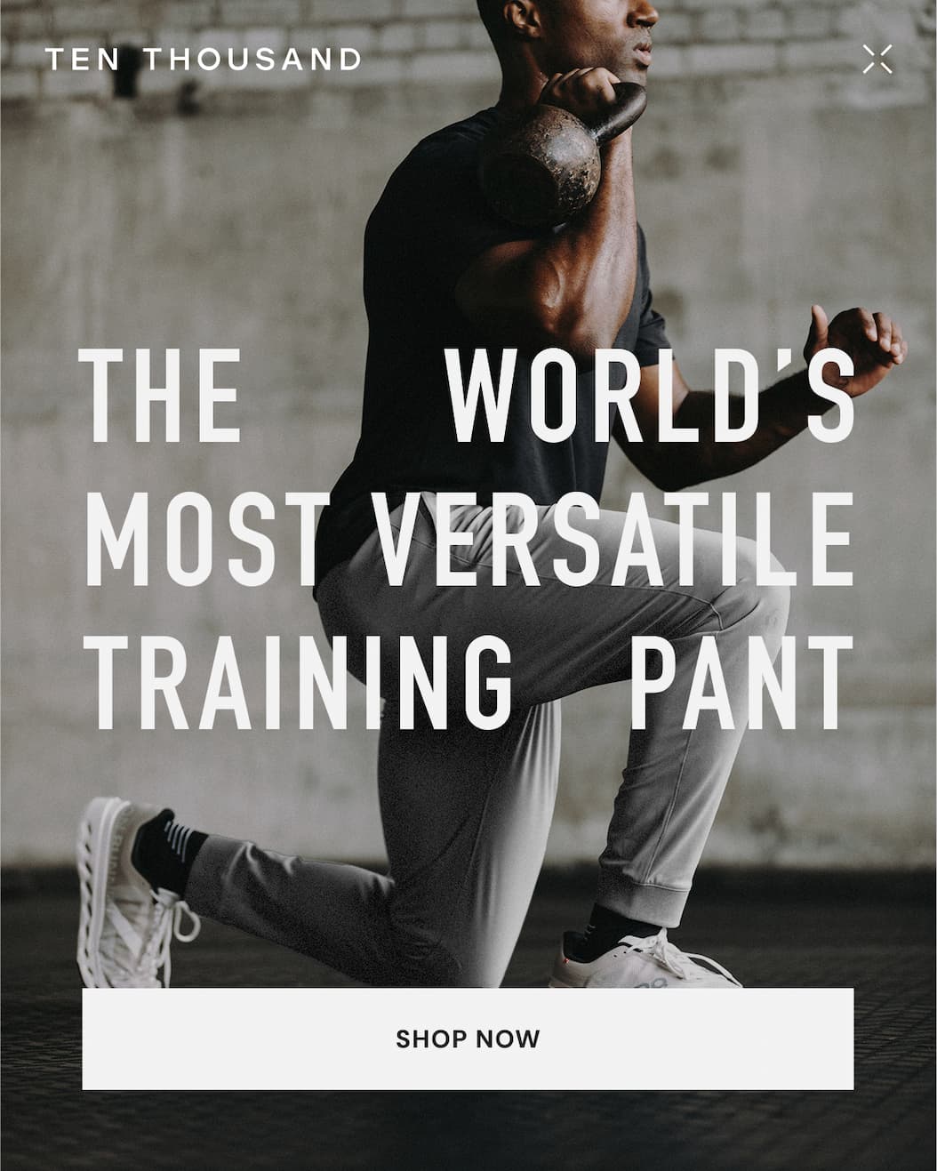 THE WORLD'S MOST VERSATILE TRAINING PANT SHOP NOW THE WORLD'S MOST VERSATILE TRAINING PANT SHOP NOW