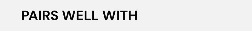 Pairs well with these items: