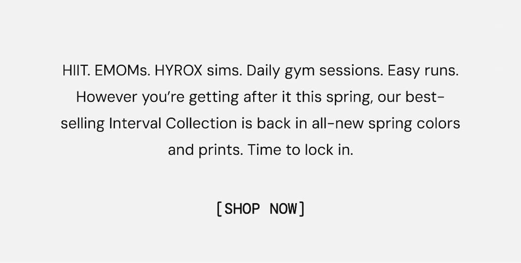 HIIT. EMOMs. HYROX sims. Daily gym sessions. Easy runs. However you’re getting after it this spring, our best-selling Interval Collection is back in all-new spring colors and prints. Time to lock in.