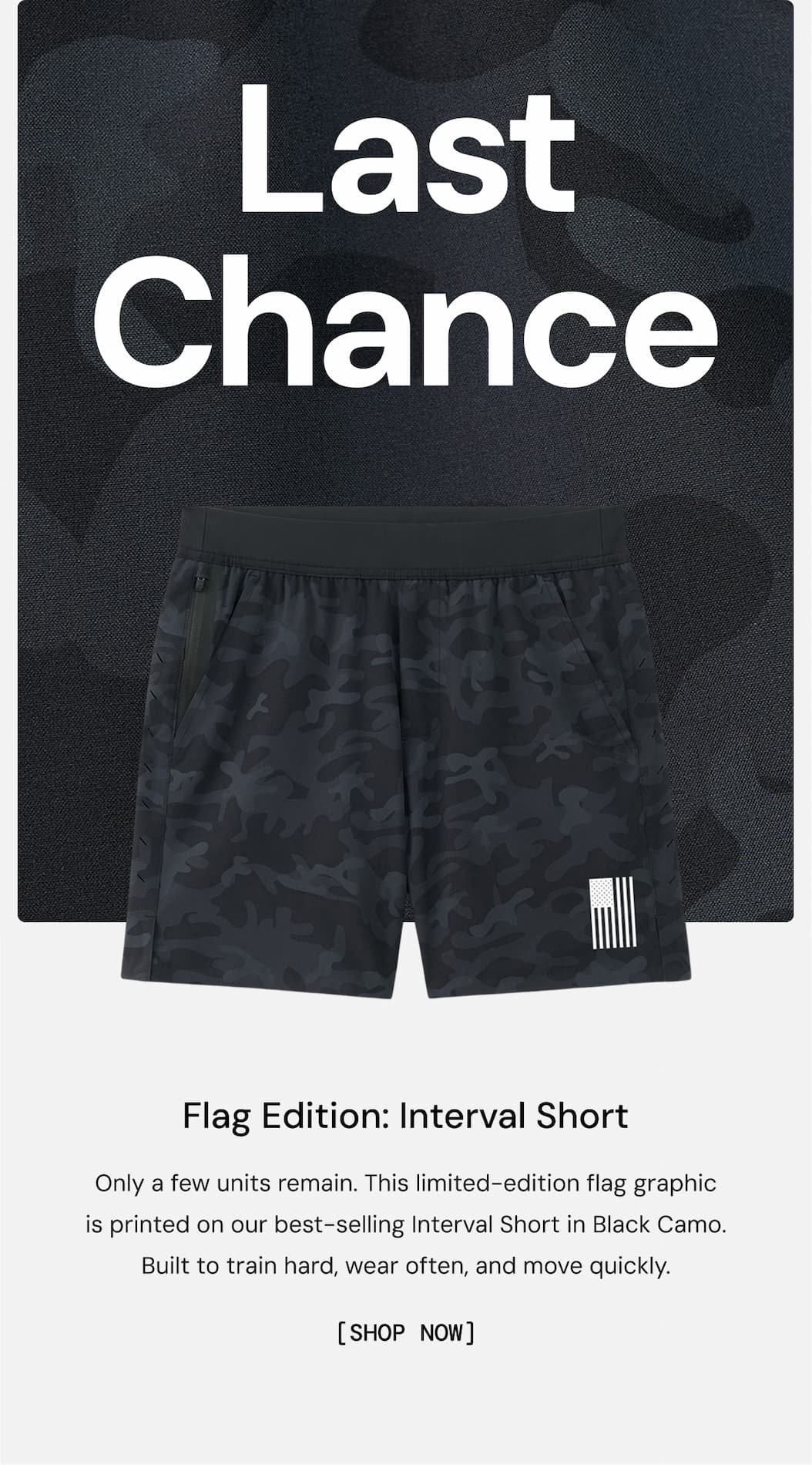 Last Chance: Flag Edition Interval Short. Only a few units remain. This limited-edition flag graphic is printed on our best-selling Interval Short in Black Camo. Built to train hard, wear often, and move quickly. Shop Now