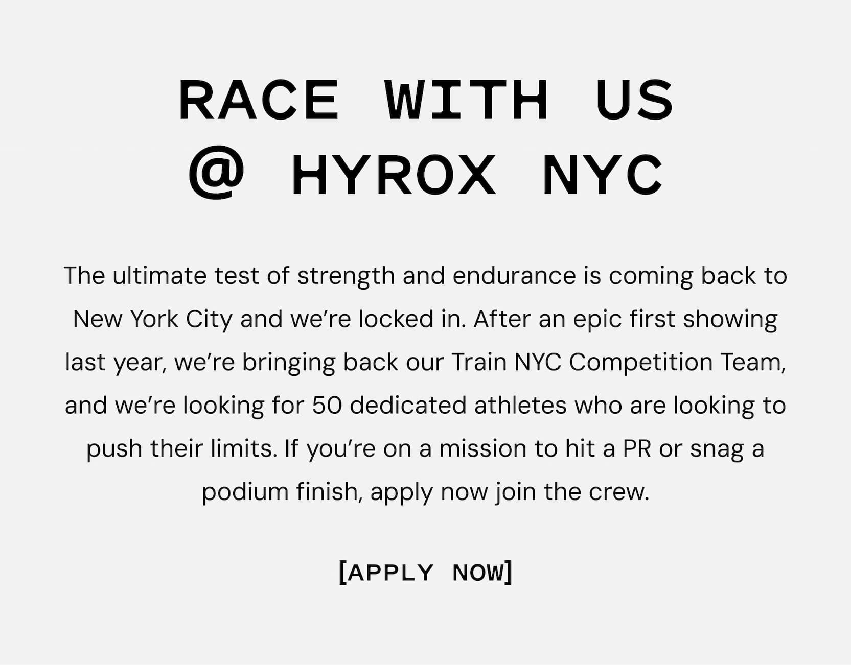 Race with us @ HYROX NYC: The ultimate test of strength and endurance is coming back to New York City and we’re locked in. After an epic first showing last year, we’re bringing back our Train NYC Competition Team, and we’re looking fot 50 dedicated athletes who are looking to push their limits. If you’re on a mission to hit a PR or snag a podium finish, apply now join the crew. Click to Apply here