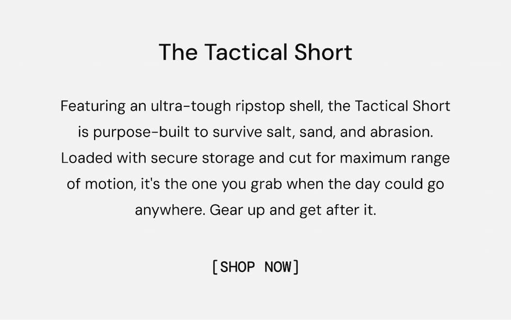 Featuring an ultra-tough ripstop shell, the Tactical Short is purpose-built to survive salt, sand, and abrasion. Loaded with secure storage and cut for maximum range of motion, it's the one you grab when the day could go anywhere. Gear up and get after it