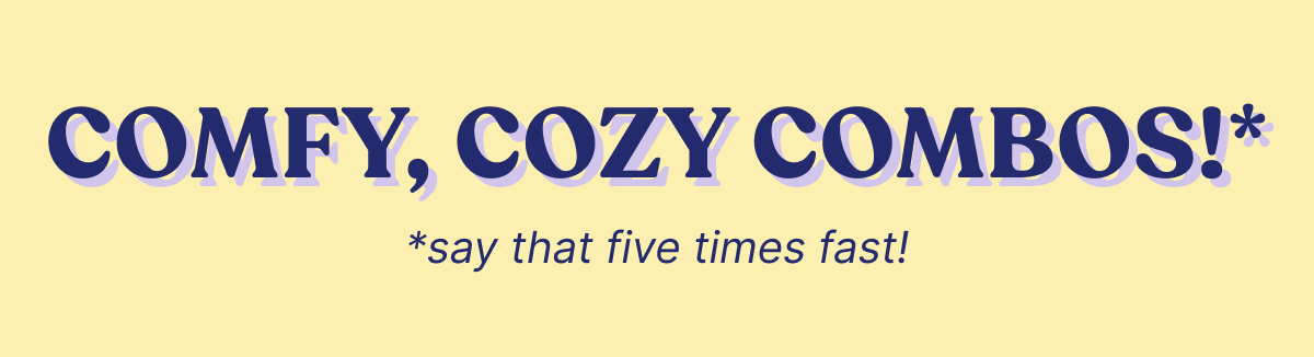 Comfy, Cozy Combos!