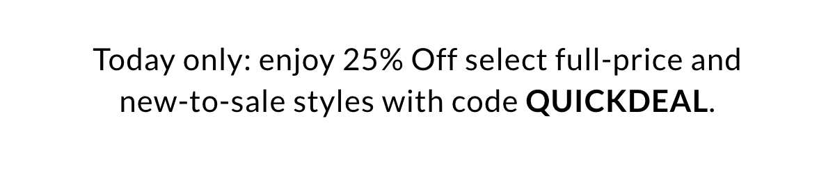 Today only: enjoy 25% Off select full-price and new-to-sale styles with code QUICKDEAL. >>