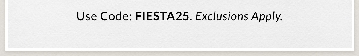 Use Code: FIESTA25. Exclusions Apply. >>