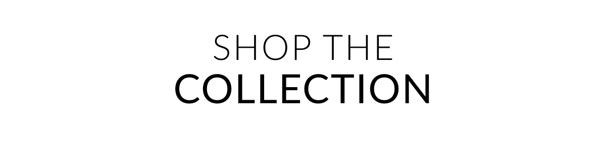 SHOP THE COLLECTION >>