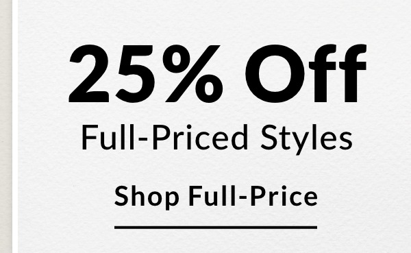 25% Off Full-Priced Styles - SHOP FULL-PRICE >>