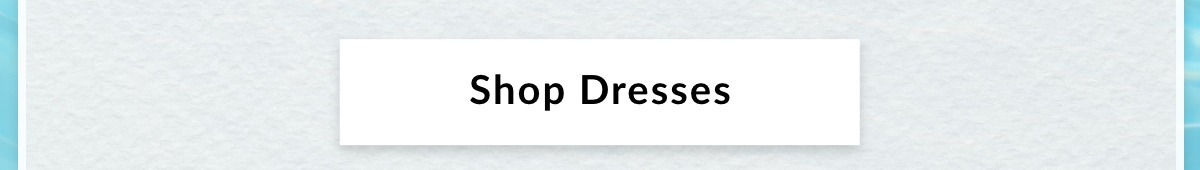 SHOP DRESSES >>
