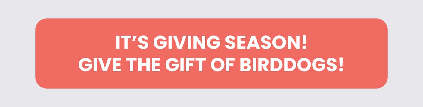 It's Giving Season! Give the Gift of Birddogs!