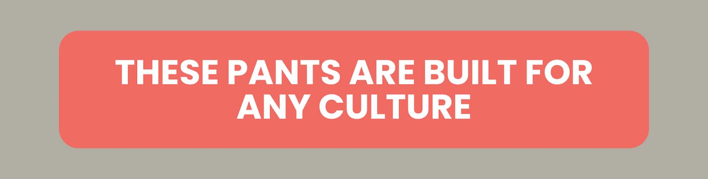 These pants are built for any culture