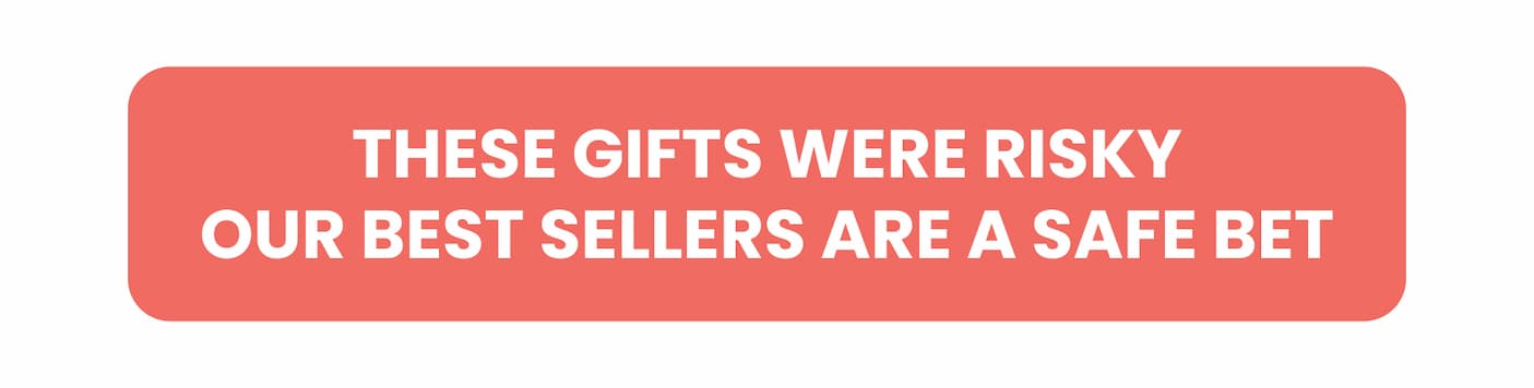 The Gifts Were Risky, Our Best Sellers Are Safe