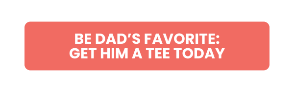 BE DAD'S FAVORITE: GET HIM A TEE TODAY