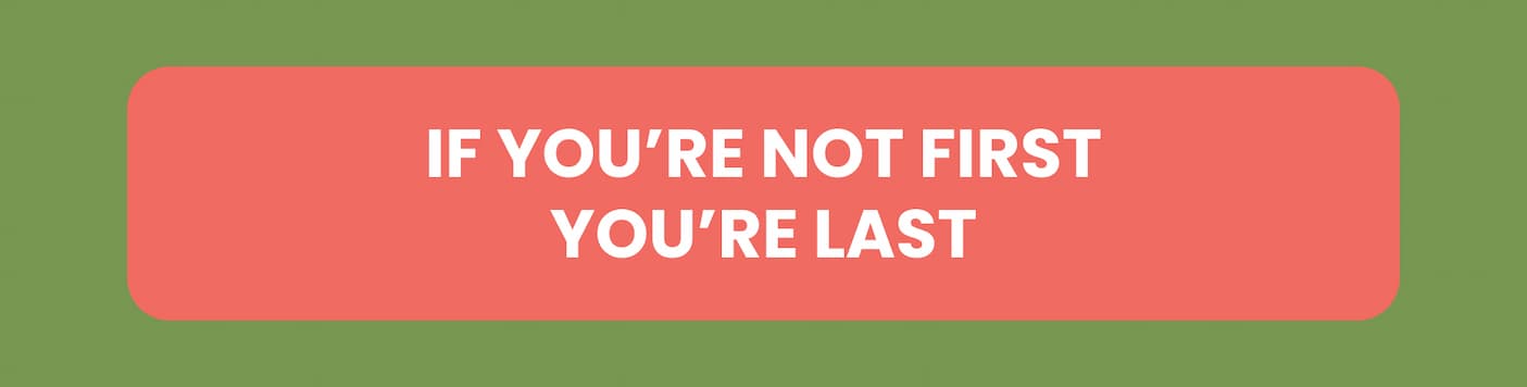 If you're not first, you're last