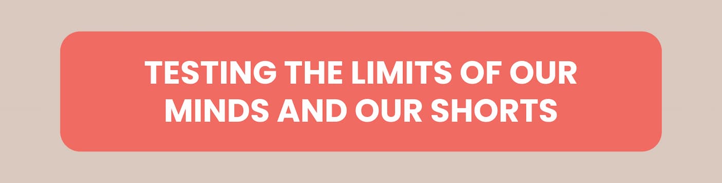 Testing the limits of our minds and our shorts