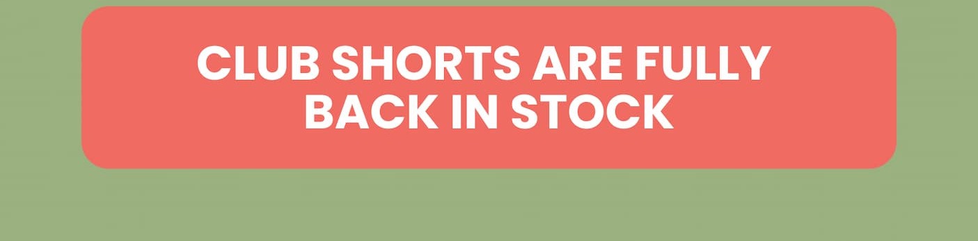 CLUB SHORTS ARE FULLY BACK IN STOCK