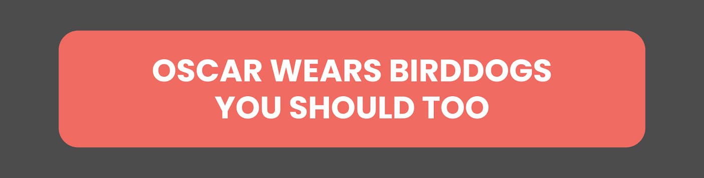Oscar Wears birddogs, you should too