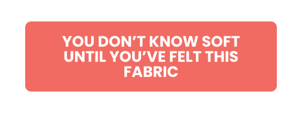 YOU DON'T KNOW SOFT UNTIL YOU'VE FELT THIS FABRIC
