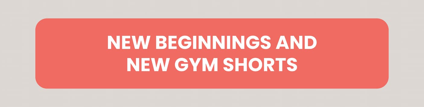 New Beginnings and New Gym Shorts