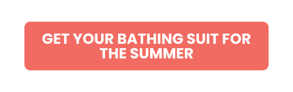 GET YOUR BATHING SUIT FOR THE SUMMER