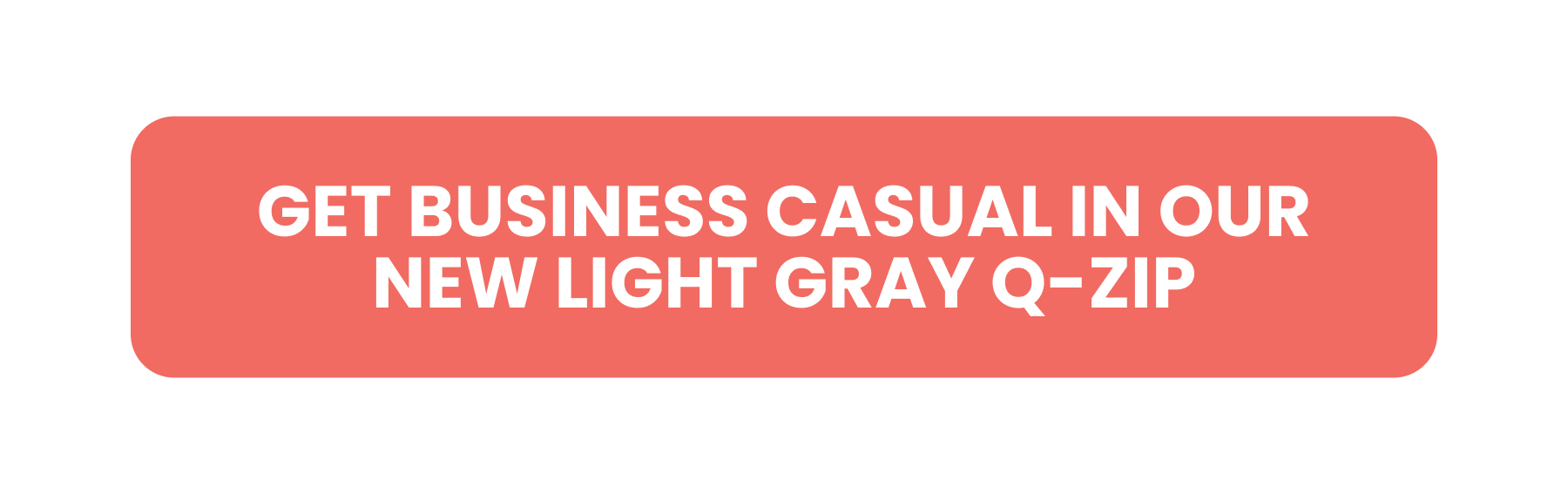 GET BUSINESS CASUAL IN OUR NEW LIGHT GRAY Q-ZIP