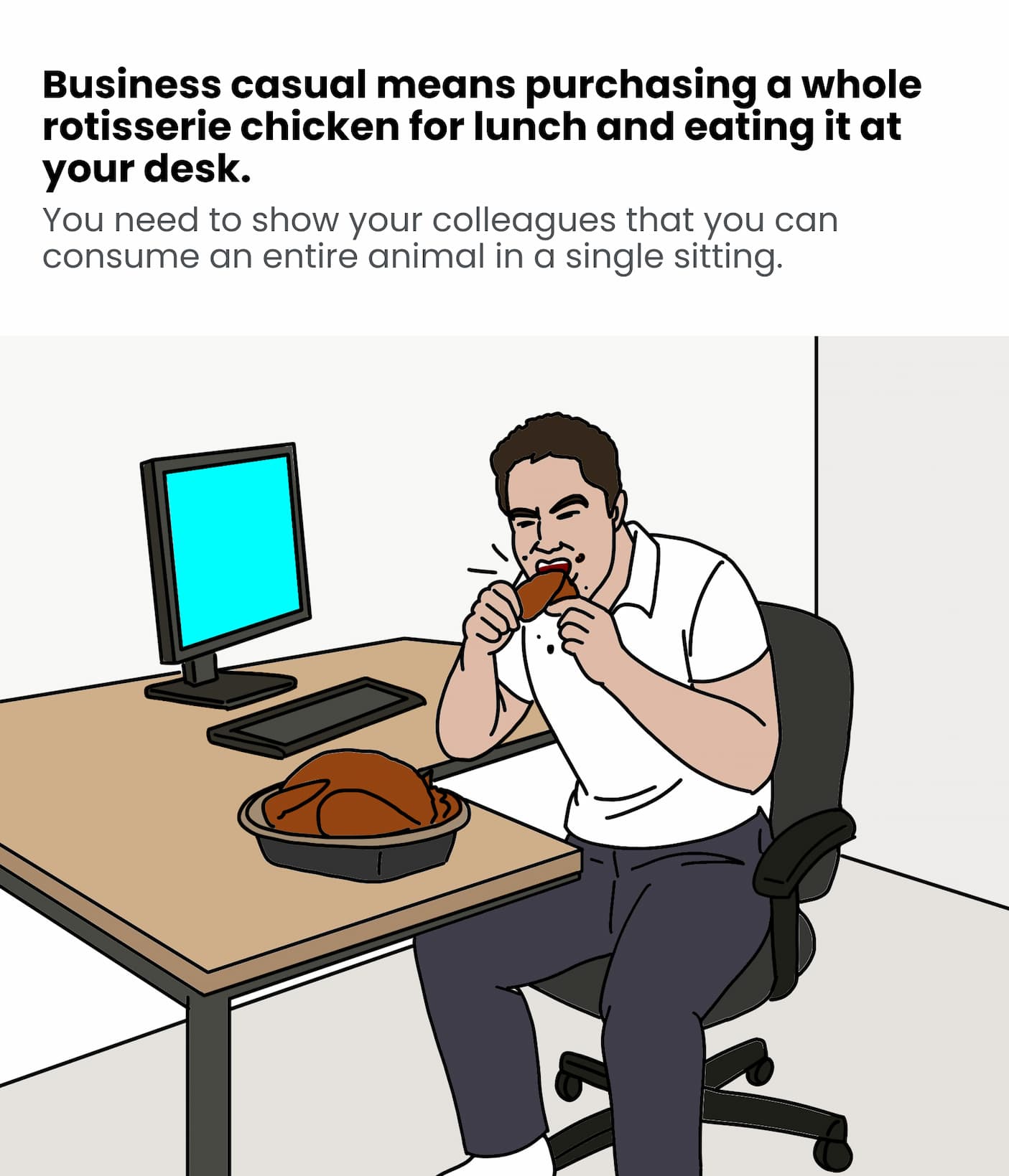 Business casual means purchasing a whole rotisserie chicken for lunch and eating it at your desk.