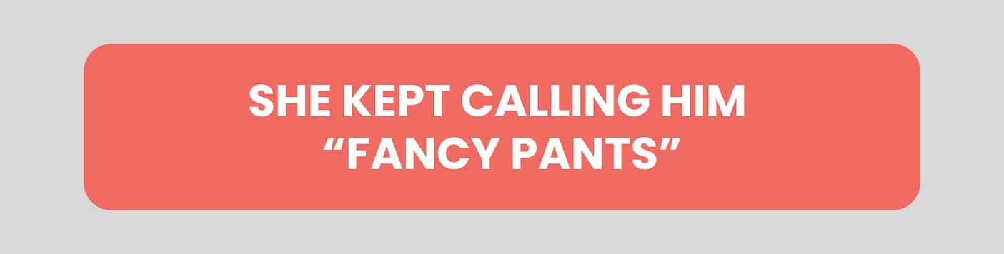 She kept calling him "Fancy Pants"