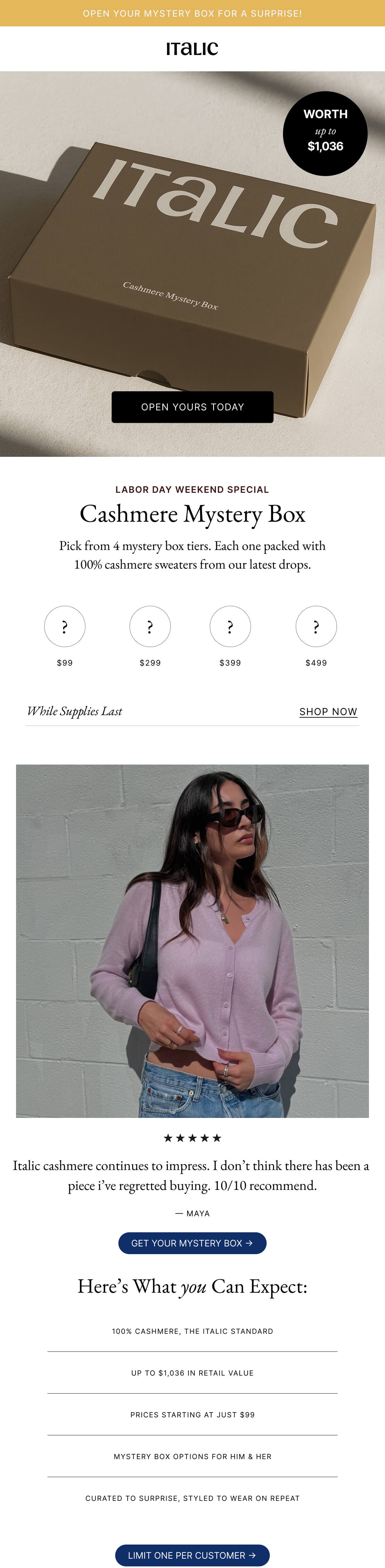 OPEN YOUR MYSTERY BOX FOR A SURPRISE! ITALIC WORTH up to $1,036 ITALIC Cashmere Mystery Box OPEN YOURS TODAY OPEN YOUR MYSTERY BOX FOR A SURPRISE! ITALIC WORTH up to $1,036 ITALIC Cashmere Mystery Box OPEN YOURS TODAY