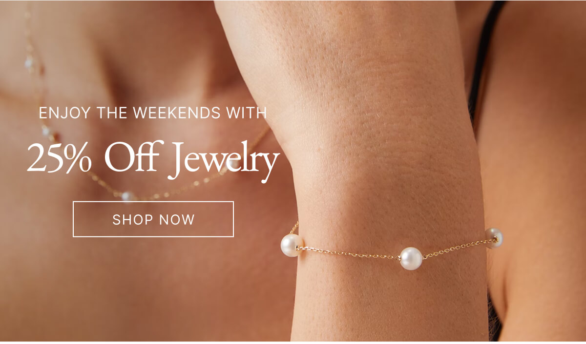 ENJOY THE WEEKENDS WITH 25% Off Jewelry SHOP NOW